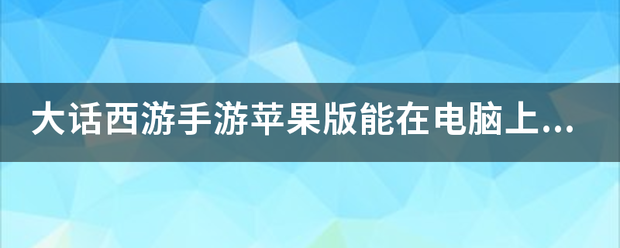 苹果版2k20手游:大话西游手游苹果版能在电脑上玩吗