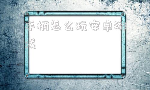 手柄怎么玩安卓游戏安卓原生支持手柄的游戏-第1张图片-太平洋在线下载