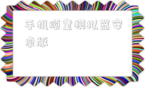 手机顽童模拟器安卓版手机顽童模拟器安卓版下载