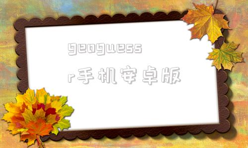 geoguessr手机安卓版geoguessr中文版官方版