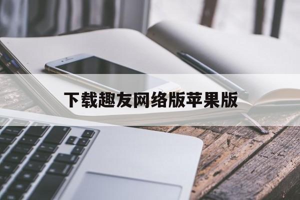 下载趣友网络版苹果版(趣友app游戏平台是干什么的)-第1张图片-有道翻译官网 下载趣友网络版苹果版(趣友app游戏平台是干什么的)-第1张图片-有道翻译官网