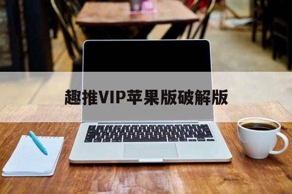 趣推VIP苹果版破解版(趣推破解版下载 52破解)-第3张图片-有道翻译官网