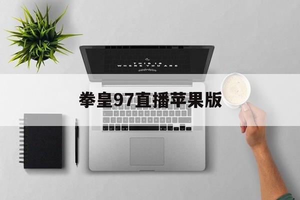 拳皇97直播苹果版(拳皇97苹果下载链接)-第8张图片-有道翻译官网